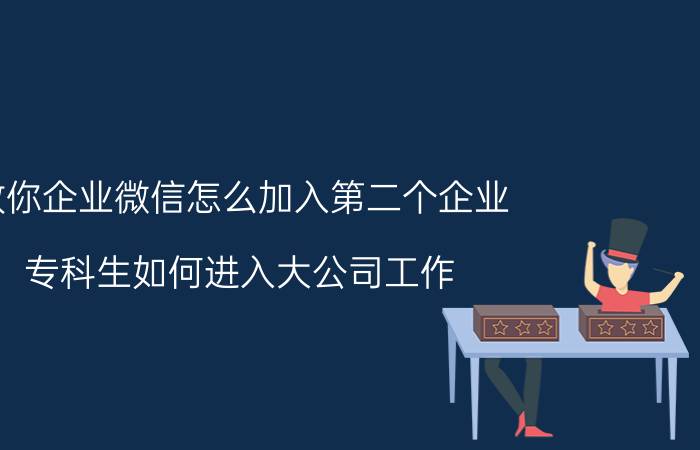 教你企业微信怎么加入第二个企业 专科生如何进入大公司工作？